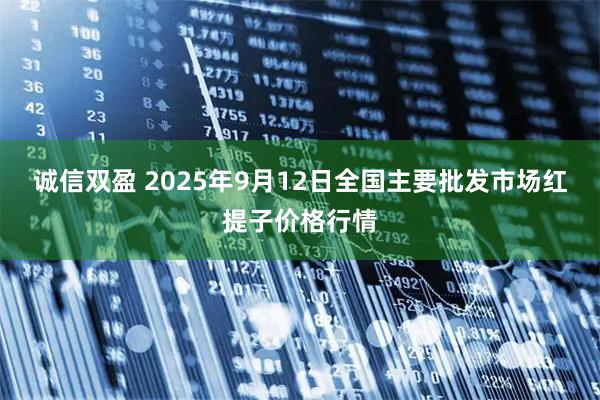 诚信双盈 2025年9月12日全国主要批发市场红提子价格行情