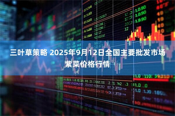 三叶草策略 2025年9月12日全国主要批发市场紫菜价格行情
