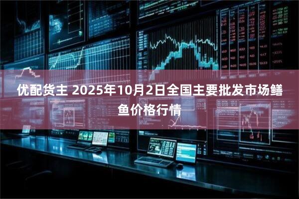优配货主 2025年10月2日全国主要批发市场鳝鱼价格行情