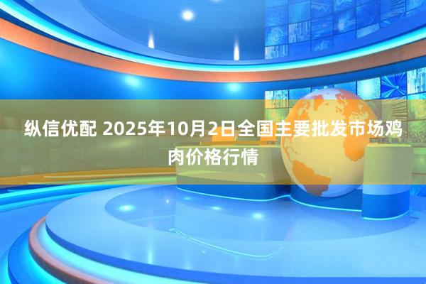 纵信优配 2025年10月2日全国主要批发市场鸡肉价格行情
