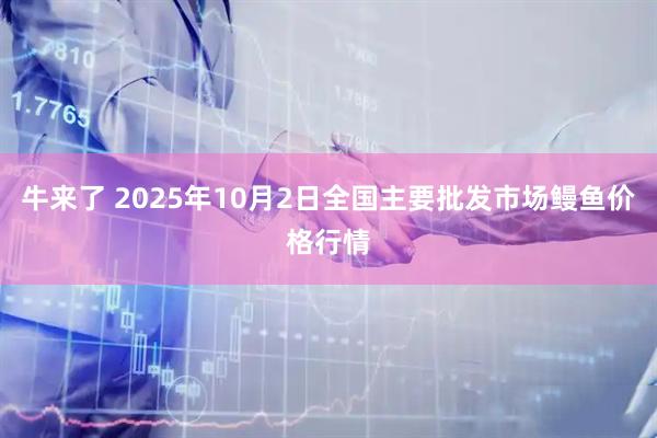 牛来了 2025年10月2日全国主要批发市场鳗鱼价格行情