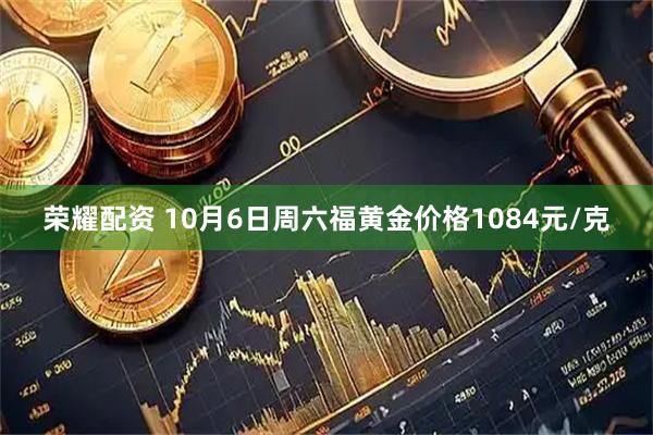 荣耀配资 10月6日周六福黄金价格1084元/克