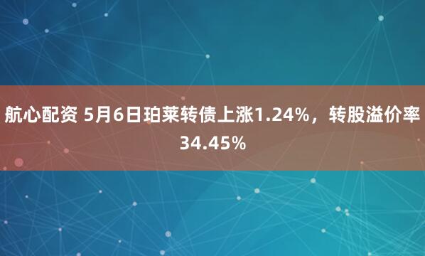 航心配资 5月6日珀莱转债上涨1.24%，转股溢价率34.45%