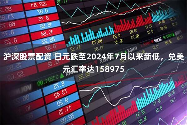 沪深股票配资 日元跌至2024年7月以来新低，兑美元汇率达158975