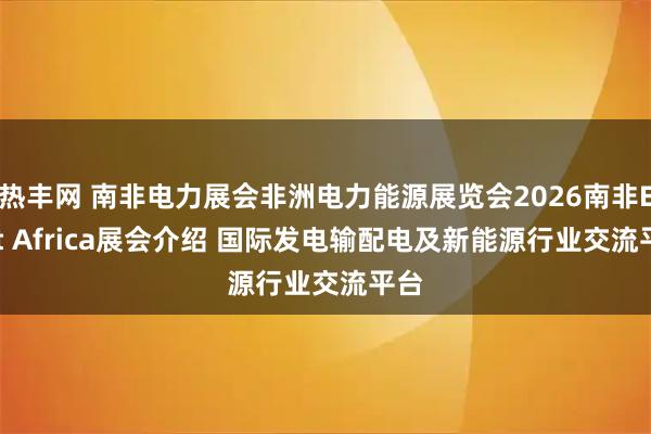 热丰网 南非电力展会非洲电力能源展览会2026南非Enlit Africa展会介绍 国际发电输配电及新能源行业交流平台