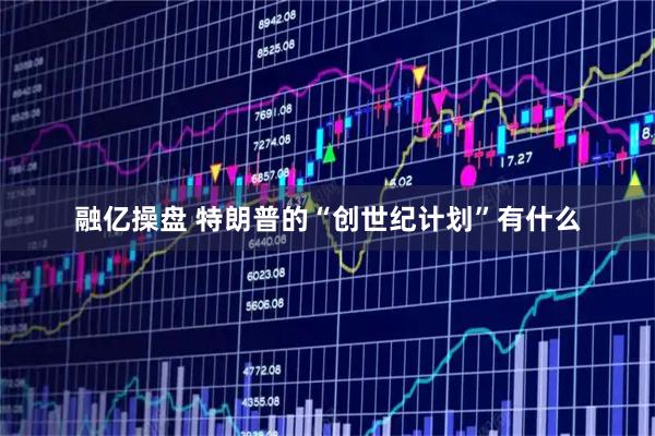 融亿操盘 特朗普的“创世纪计划”有什么