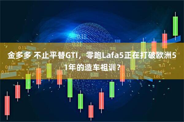 金多多 不止平替GTI，零跑Lafa5正在打破欧洲51年的造车祖训？