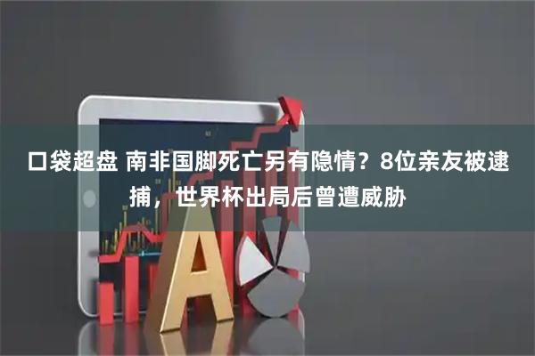 口袋超盘 南非国脚死亡另有隐情？8位亲友被逮捕，世界杯出局后曾遭威胁