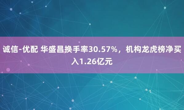 诚信-优配 华盛昌换手率30.57%，机构龙虎榜净买入1.26亿元